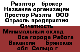 Риэлтор - брокер › Название организации ­ Простор-Риэлти, ООО › Отрасль предприятия ­ Отчетность › Минимальный оклад ­ 150 000 - Все города Работа » Вакансии   . Брянская обл.,Сельцо г.